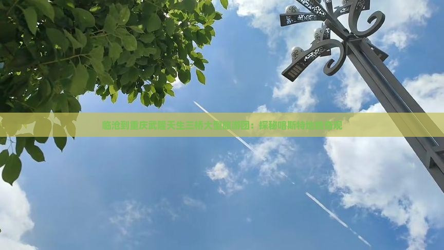临沧到重庆武隆天生三桥大型旅游团：探秘喀斯特地貌奇观