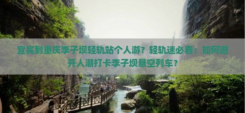 宜宾到重庆李子坝轻轨站个人游？轻轨迷必看：如何避开人潮打卡李子坝悬空列车？
