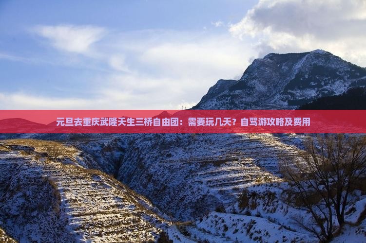 元旦去重庆武隆天生三桥自由团：需要玩几天？自驾游攻略及费用