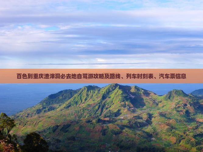 百色到重庆渣滓洞必去地自驾游攻略及路线、列车时刻表、汽车票信息