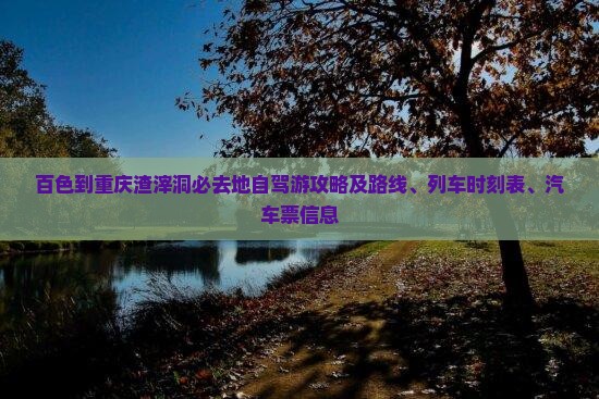 百色到重庆渣滓洞必去地自驾游攻略及路线、列车时刻表、汽车票信息