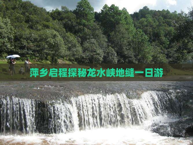 萍乡启程探秘龙水峡地缝一日游
