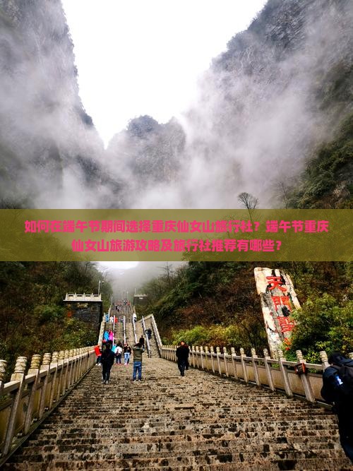 如何在端午节期间选择重庆仙女山旅行社？端午节重庆仙女山旅游攻略及旅行社推荐有哪些？