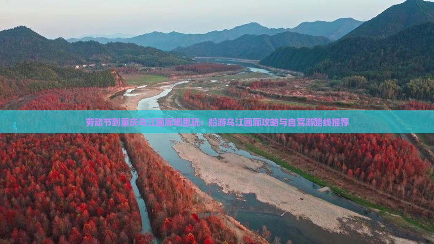 劳动节到重庆乌江画廊哪里玩：船游乌江画廊攻略与自驾游路线推荐