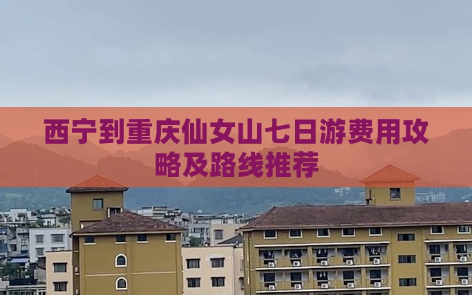 西宁到重庆仙女山七日游费用攻略及路线推荐