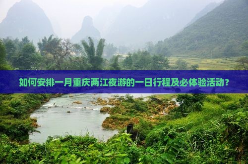 如何安排一月重庆两江夜游的一日行程及必体验活动？