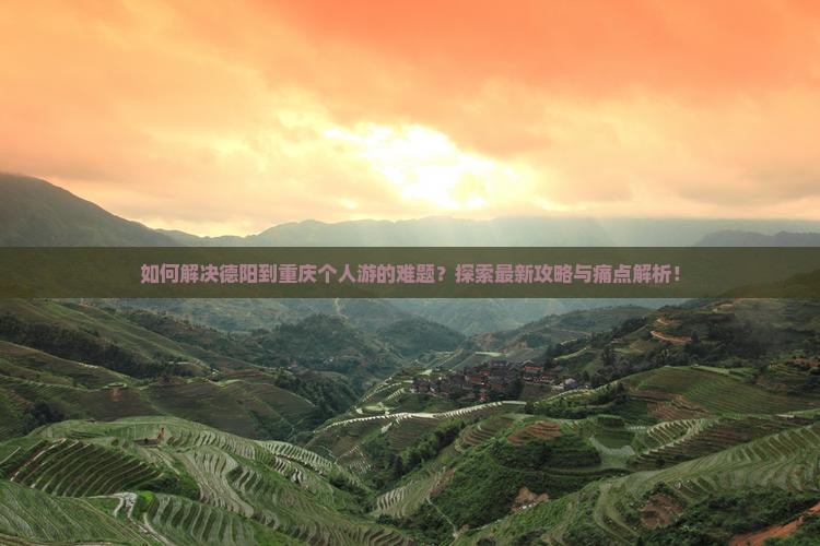 如何解决德阳到重庆个人游的难题？探索最新攻略与痛点解析！