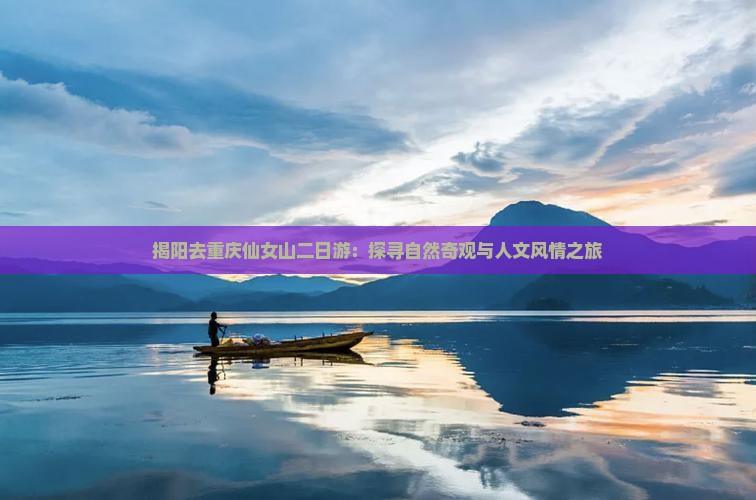 揭阳去重庆仙女山二日游：探寻自然奇观与人文风情之旅