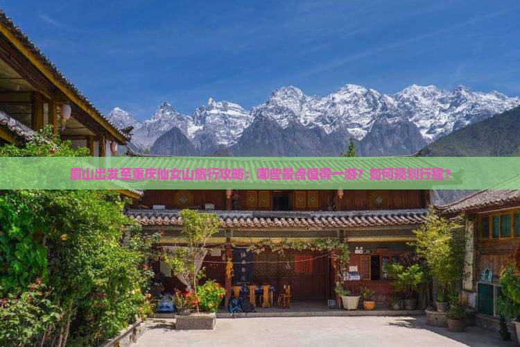眉山出发至重庆仙女山旅行攻略：哪些景点值得一游？如何规划行程？