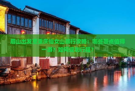 眉山出发至重庆仙女山旅行攻略：哪些景点值得一游？如何规划行程？