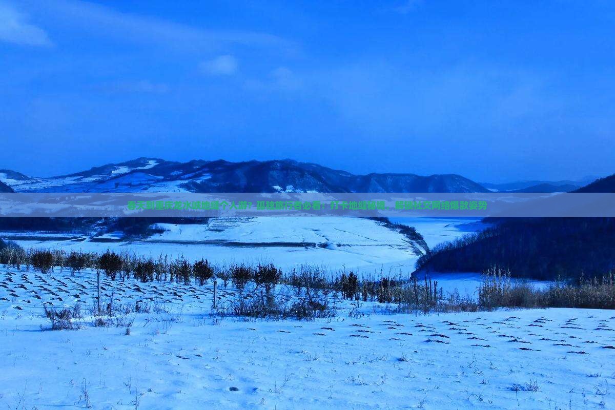 春天到重庆龙水峡地缝个人游？孤独旅行者必看：打卡地缝秘境，解锁社交网络爆款姿势
