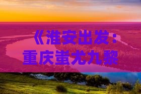 《淮安出发：重庆蚩尤九黎城一日游攻略》