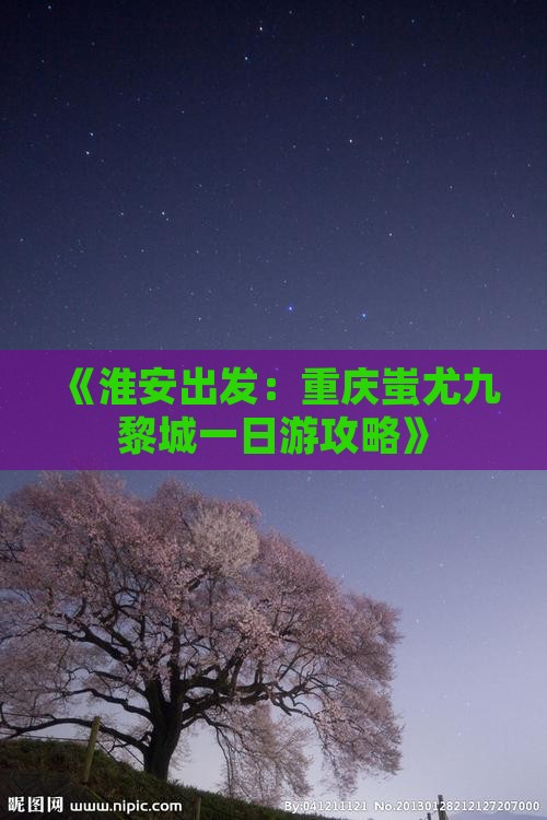 《淮安出发：重庆蚩尤九黎城一日游攻略》