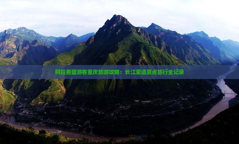 阿拉善盟游客重庆旅游攻略：长江索道景点旅行全记录