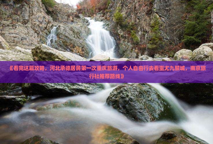 《看完这篇攻略，河北承德居民第一次重庆旅游，个人自由行去看蚩尤九黎城，南京旅行社推荐路线》