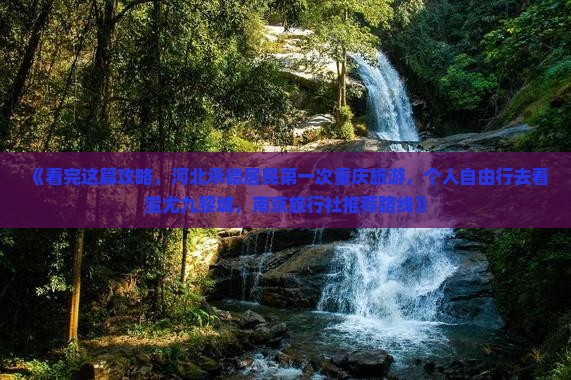 《看完这篇攻略，河北承德居民第一次重庆旅游，个人自由行去看蚩尤九黎城，南京旅行社推荐路线》