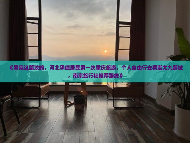《看完这篇攻略，河北承德居民第一次重庆旅游，个人自由行去看蚩尤九黎城，南京旅行社推荐路线》