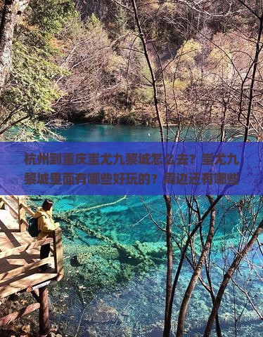 杭州到重庆蚩尤九黎城怎么去？蚩尤九黎城里面有哪些好玩的？周边还有哪些景点值得游览？