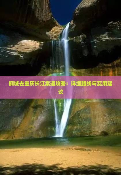 桐城去重庆长江索道攻略：详细路线与实用建议