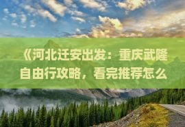 《河北迁安出发：重庆武隆自由行攻略，看完推荐怎么游天坑三桥，了解更多国内景点信息》