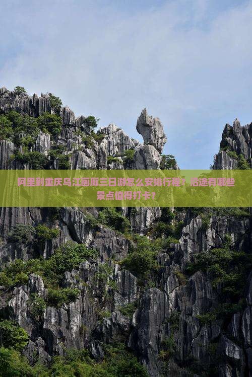 阿里到重庆乌江画廊三日游怎么安排行程？沿途有哪些景点值得打卡？