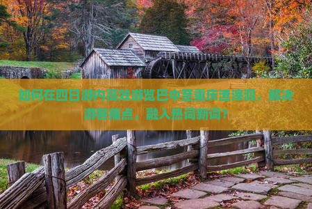 如何在四日游内高效游览巴中至重庆渣滓洞，解决游客痛点，融入热词新词？