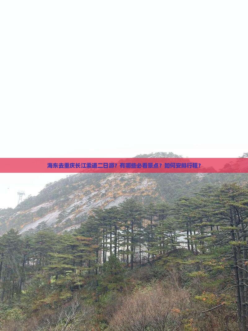 海东去重庆长江索道二日游？有哪些必看景点？如何安排行程？