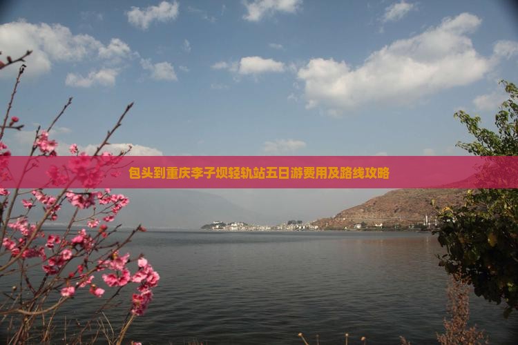 包头到重庆李子坝轻轨站五日游费用及路线攻略