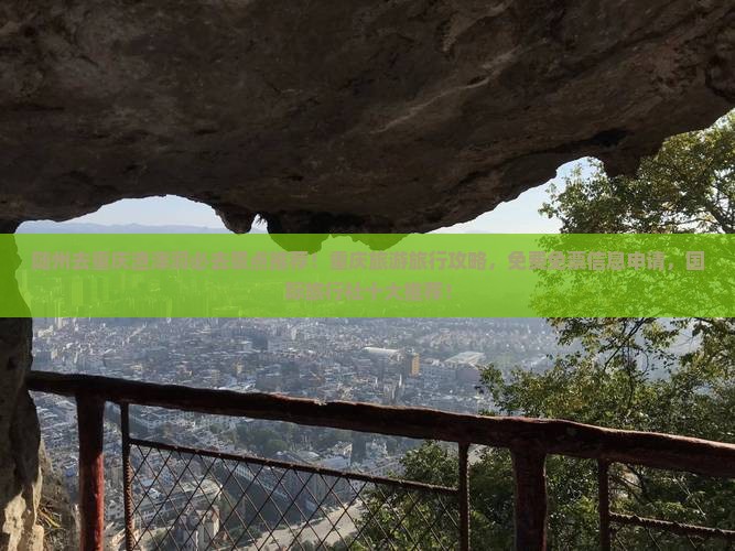 随州去重庆渣滓洞必去景点推荐！重庆旅游旅行攻略，免费免票信息申请，国际旅行社十大推荐！