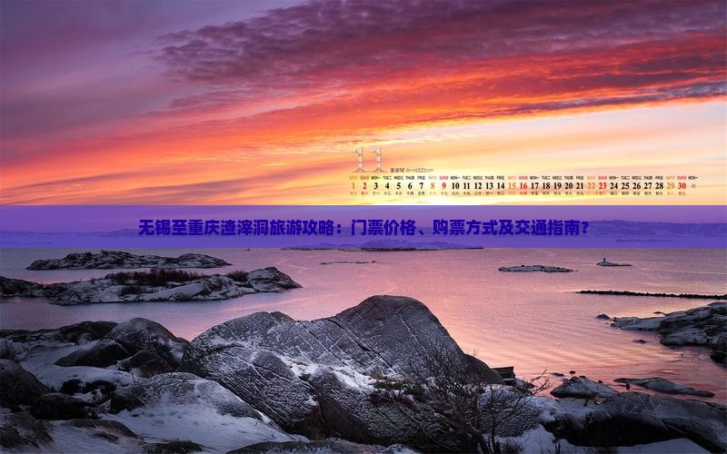 无锡至重庆渣滓洞旅游攻略：门票价格、购票方式及交通指南？
