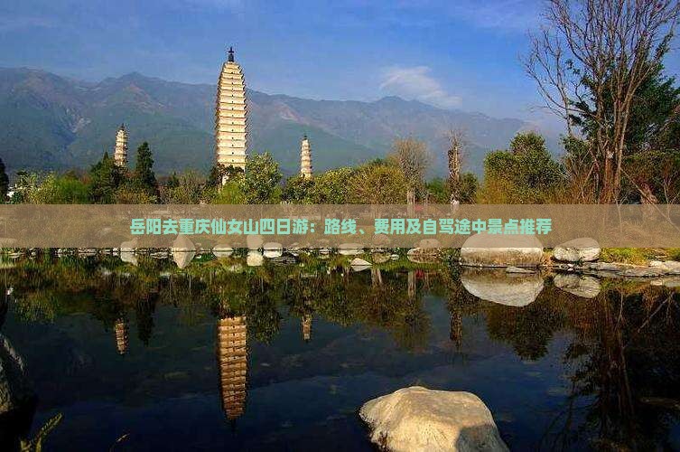 岳阳去重庆仙女山四日游：路线、费用及自驾途中景点推荐