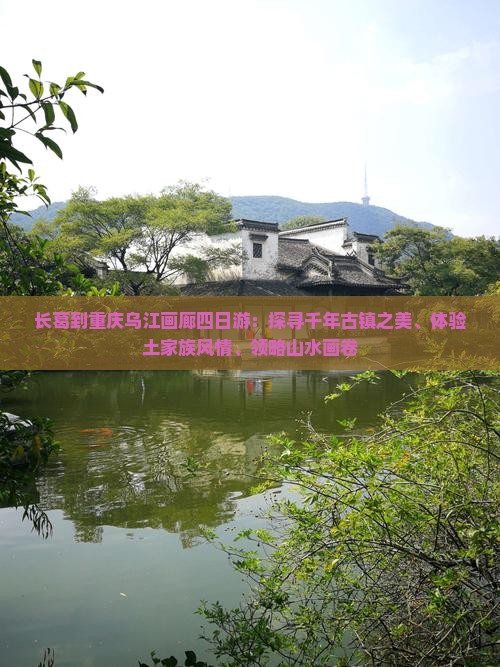 长葛到重庆乌江画廊四日游：探寻千年古镇之美、体验土家族风情、领略山水画卷