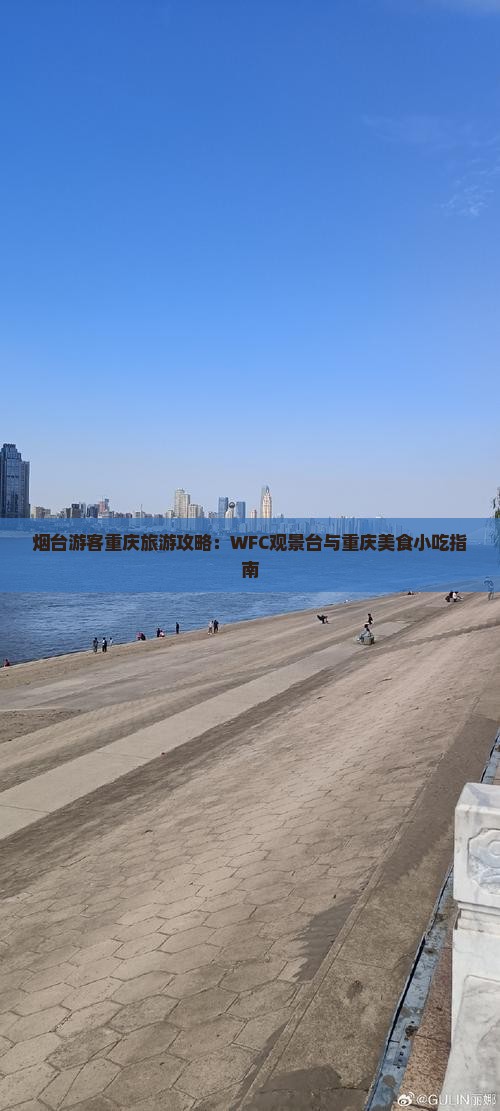 烟台游客重庆旅游攻略：WFC观景台与重庆美食小吃指南