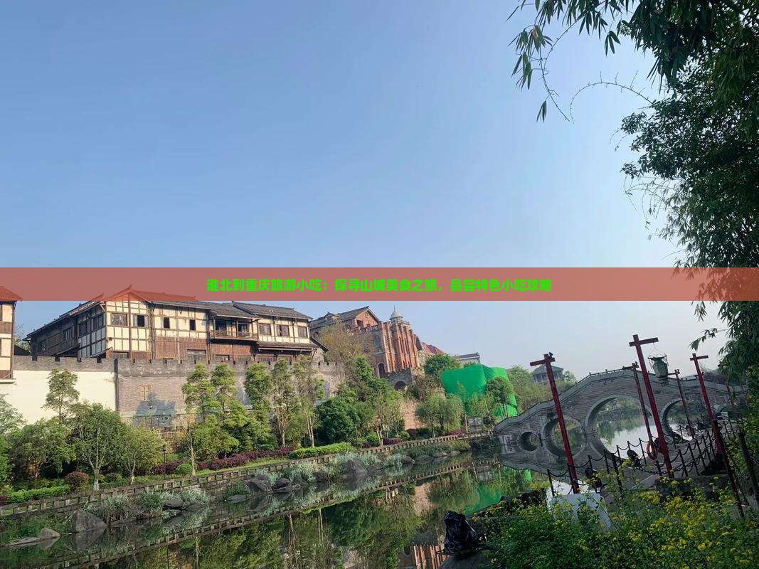 淮北到重庆旅游小吃：探寻山城美食之旅，品尝特色小吃攻略