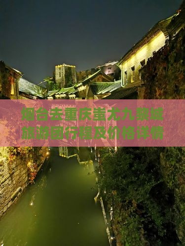 烟台去重庆蚩尤九黎城旅游团行程及价格详情