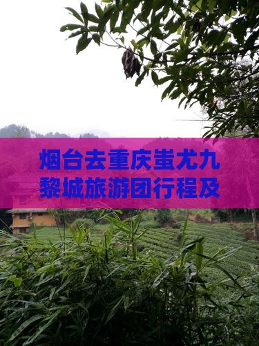 烟台去重庆蚩尤九黎城旅游团行程及价格详情