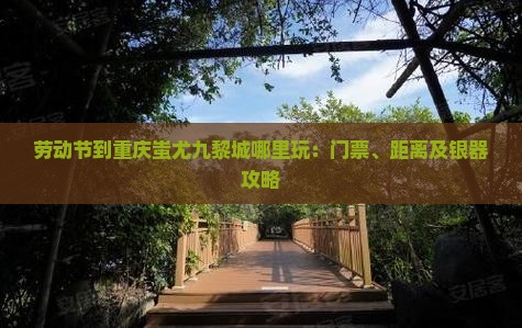 劳动节到重庆蚩尤九黎城哪里玩：门票、距离及银器攻略