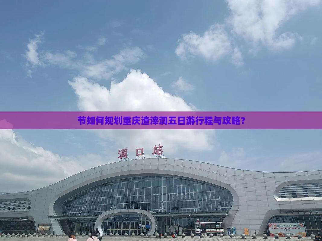 节如何规划重庆渣滓洞五日游行程与攻略？