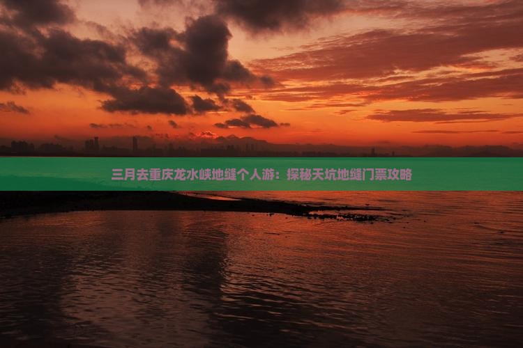 三月去重庆龙水峡地缝个人游：探秘天坑地缝门票攻略