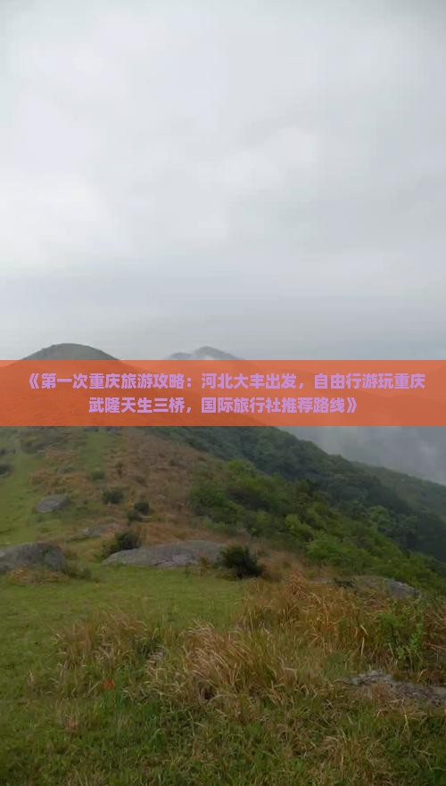 《第一次重庆旅游攻略：河北大丰出发，自由行游玩重庆武隆天生三桥，国际旅行社推荐路线》