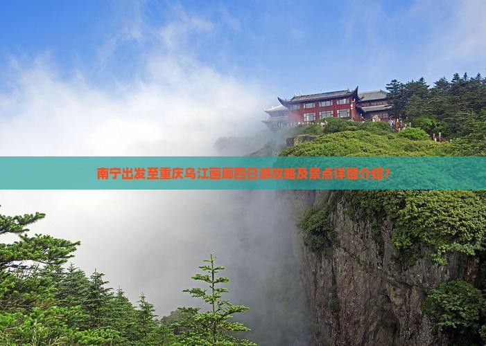 南宁出发至重庆乌江画廊四日游攻略及景点详细介绍？