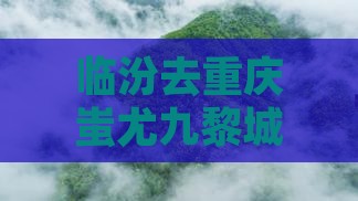 临汾去重庆蚩尤九黎城三日游