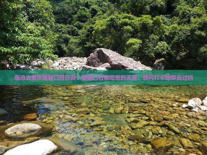 临沧去重庆磁器口四日游？磁器口古镇吃货的天堂，快闪打卡地你去过吗