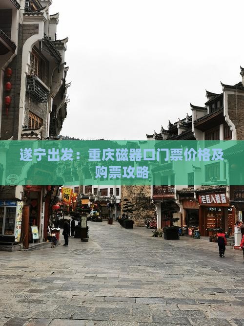 遂宁出发：重庆磁器口门票价格及购票攻略