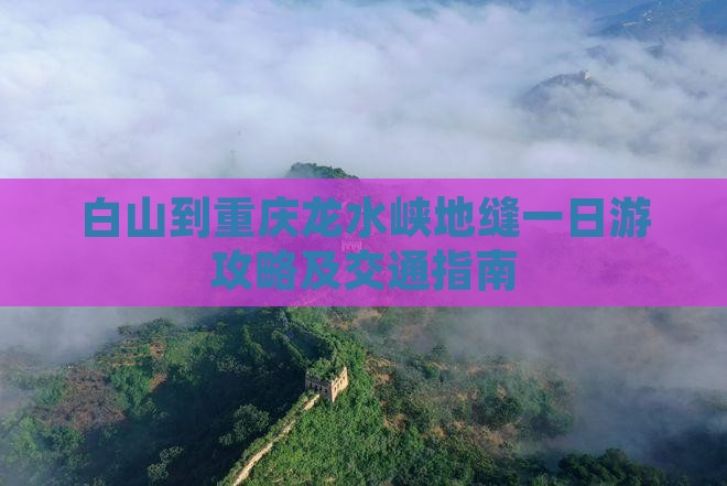白山到重庆龙水峡地缝一日游攻略及交通指南
