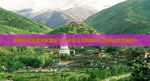 武威出发至重庆武隆天生三桥五日游攻略与行程安排是怎样的？