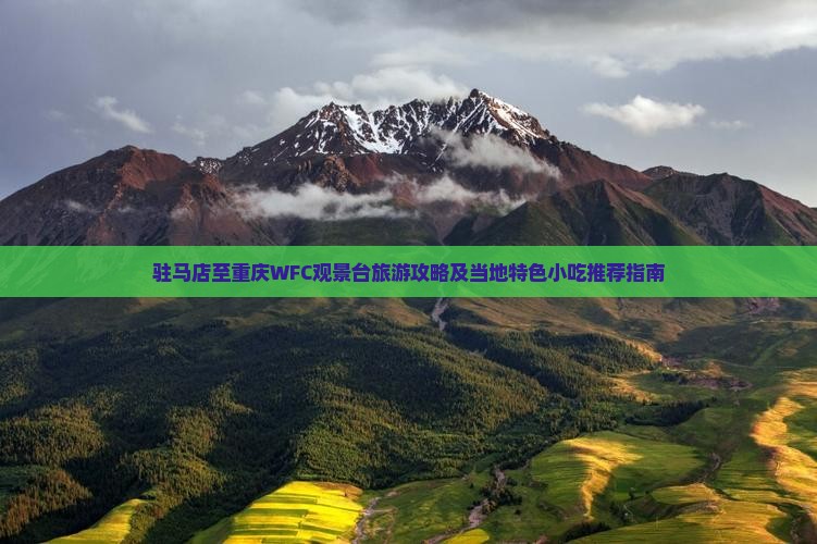 驻马店至重庆WFC观景台旅游攻略及当地特色小吃推荐指南