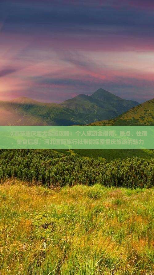 《春节重庆蚩尤黎城攻略：个人旅游全指南，景点、住宿、美食信息，河北国际旅行社带你探索重庆旅游的魅力》