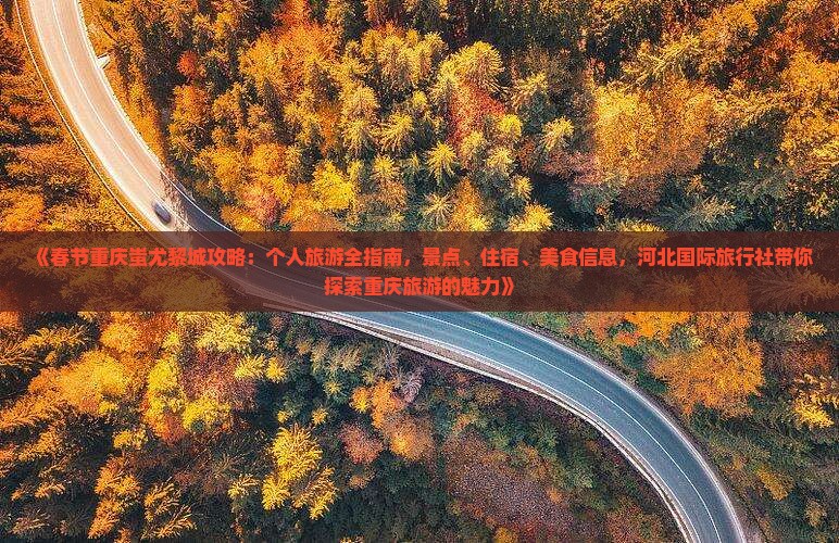 《春节重庆蚩尤黎城攻略：个人旅游全指南，景点、住宿、美食信息，河北国际旅行社带你探索重庆旅游的魅力》
