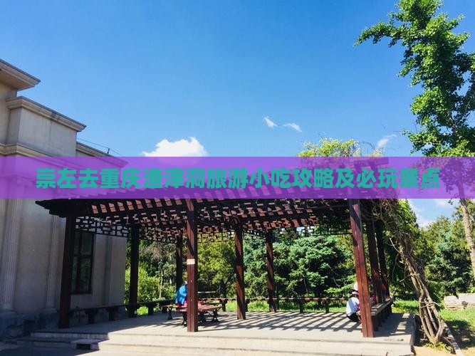 崇左去重庆渣滓洞旅游小吃攻略及必玩景点